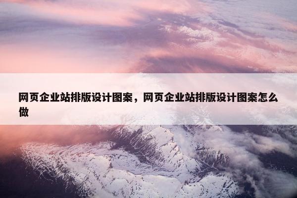 网页企业站排版设计图案，网页企业站排版设计图案怎么做
