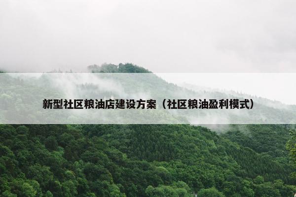 新型社区粮油店建设方案（社区粮油盈利模式）