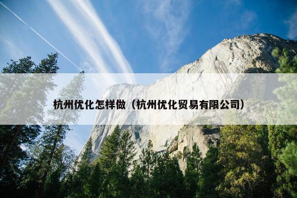 杭州优化怎样做（杭州优化贸易有限公司）