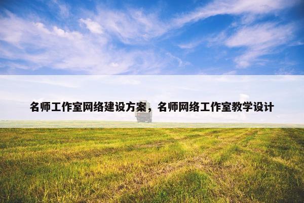 名师工作室网络建设方案，名师网络工作室教学设计