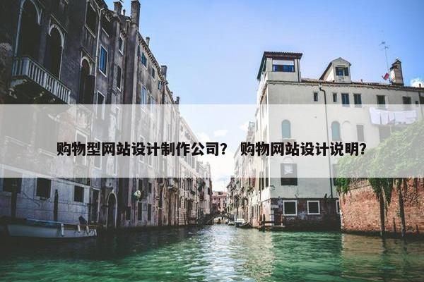 购物型网站设计制作公司？ 购物网站设计说明？