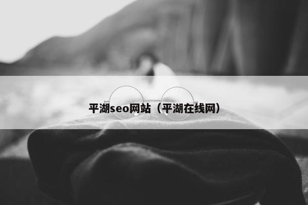 平湖seo网站（平湖在线网）