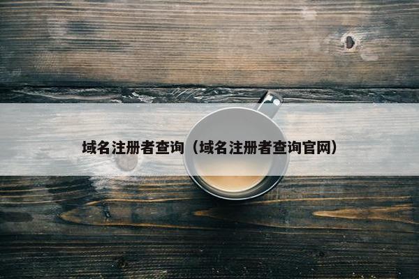 域名注册者查询（域名注册者查询官网）