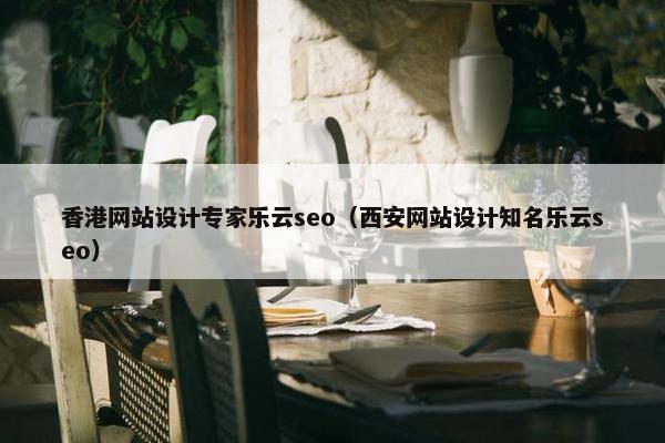 香港网站设计专家乐云seo（西安网站设计知名乐云seo）
