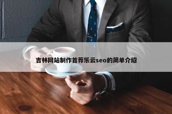 吉林网站制作首荐乐云seo的简单介绍