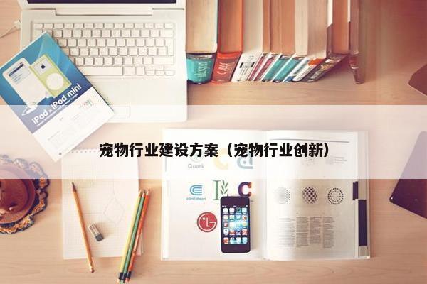 宠物行业建设方案（宠物行业创新）