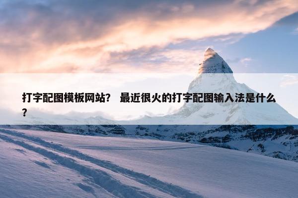 打字配图模板网站？ 最近很火的打字配图输入法是什么？