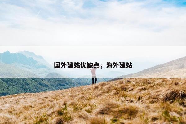 国外建站优缺点，海外建站