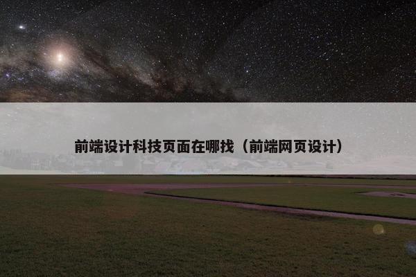 前端设计科技页面在哪找（前端网页设计）