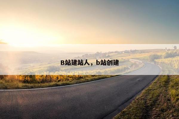 B站建站人，b站创建