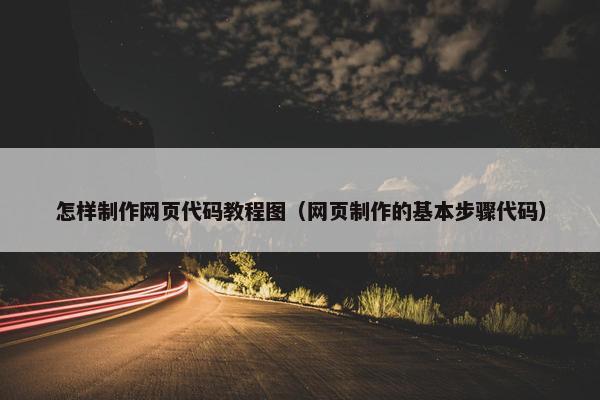 怎样制作网页代码教程图（网页制作的基本步骤代码）