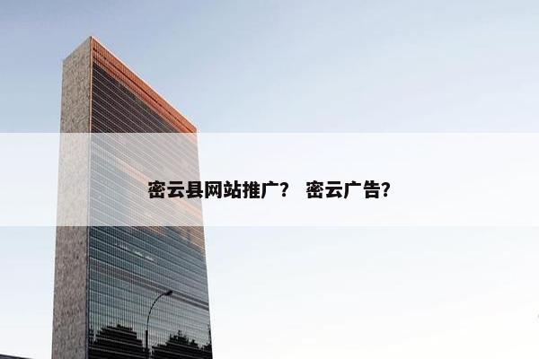 密云县网站推广？ 密云广告？