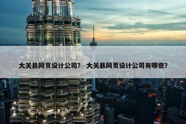 大关县网页设计公司？ 大关县网页设计公司有哪些？