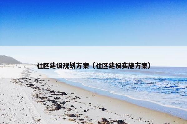 社区建设规划方案（社区建设实施方案）