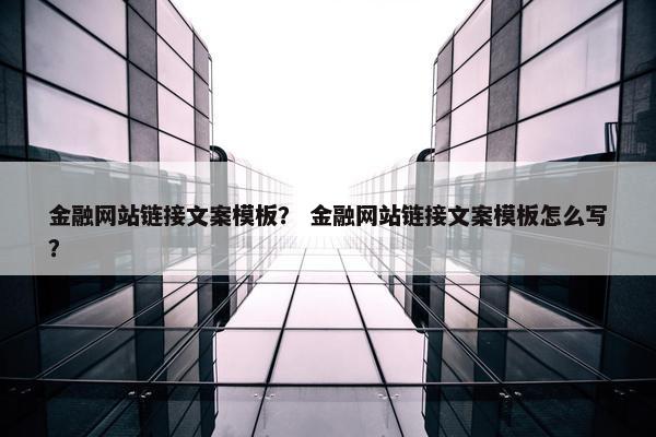 金融网站链接文案模板？ 金融网站链接文案模板怎么写？