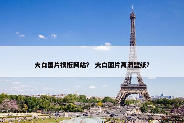 大白图片模板网站？ 大白图片高清壁纸？