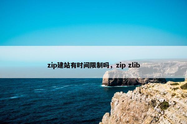 zip建站有时间限制吗，zip zlib