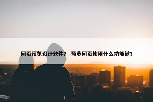 网页预览设计软件？ 预览网页使用什么功能键？