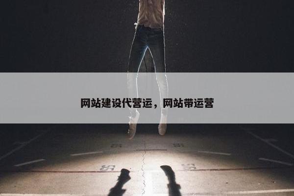 网站建设代营运，网站带运营