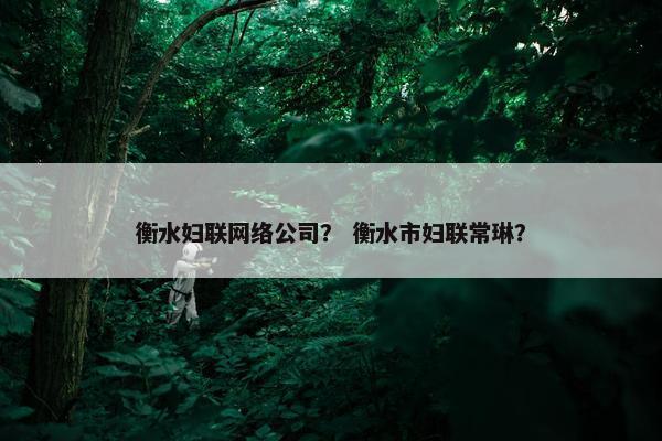 衡水妇联网络公司？ 衡水市妇联常琳？