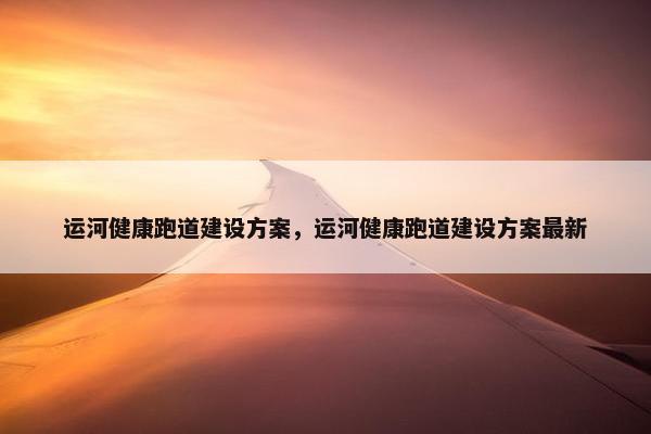 运河健康跑道建设方案，运河健康跑道建设方案最新