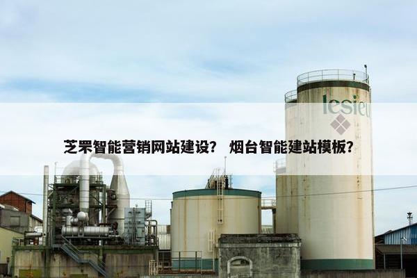 芝罘智能营销网站建设？ 烟台智能建站模板？