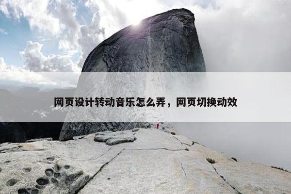网页设计转动音乐怎么弄，网页切换动效