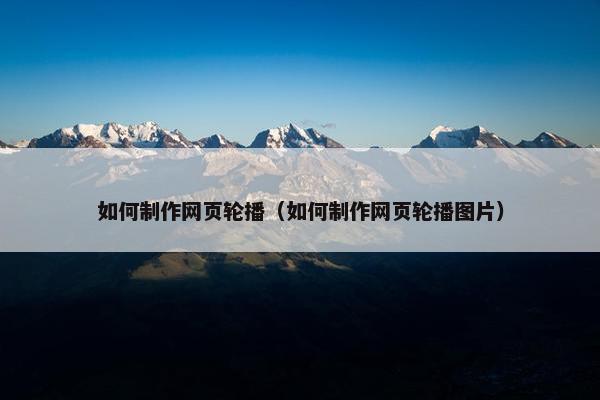 如何制作网页轮播（如何制作网页轮播图片）