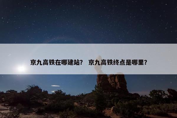 京九高铁在哪建站？ 京九高铁终点是哪里？