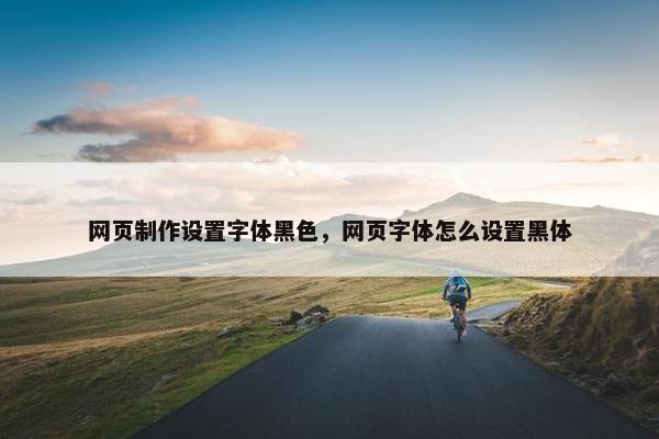 网页制作设置字体黑色，网页字体怎么设置黑体