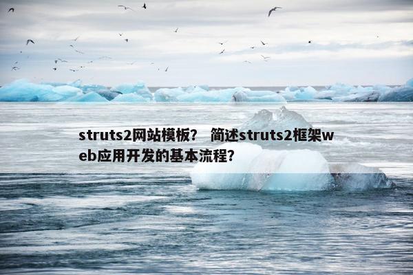 struts2网站模板？ 简述struts2框架web应用开发的基本流程？