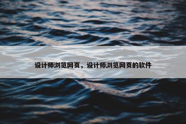 设计师浏览网页，设计师浏览网页的软件