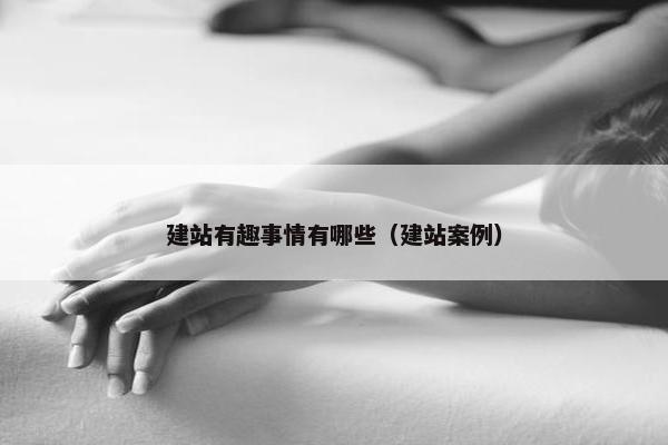 建站有趣事情有哪些（建站案例）