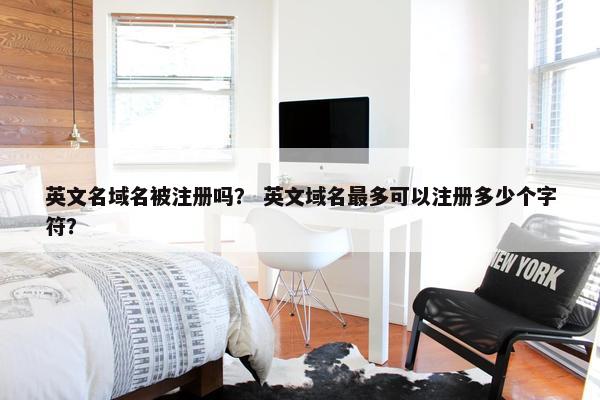 英文名域名被注册吗？ 英文域名最多可以注册多少个字符？