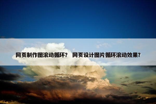 网页制作图滚动循环？ 网页设计图片循环滚动效果？
