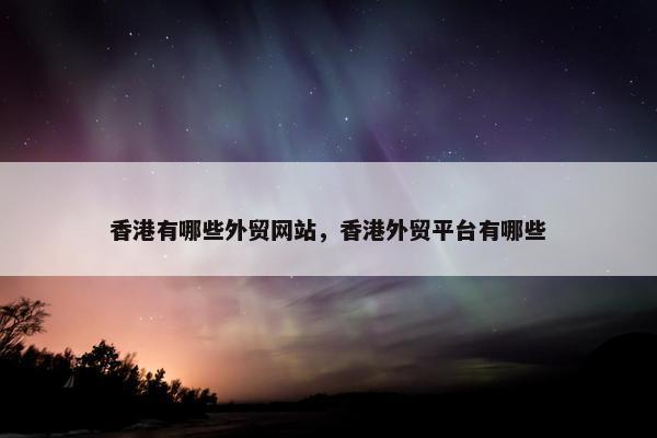 香港有哪些外贸网站，香港外贸平台有哪些
