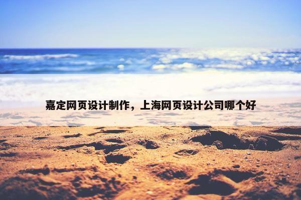 嘉定网页设计制作，上海网页设计公司哪个好