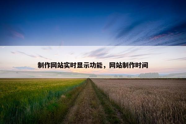 制作网站实时显示功能，网站制作时间