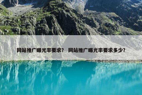 网站推广曝光率要求？ 网站推广曝光率要求多少？