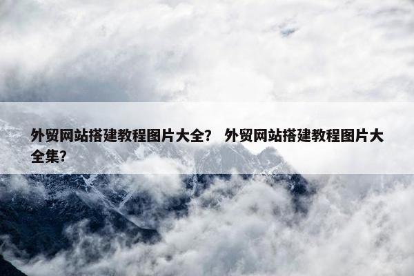 外贸网站搭建教程图片大全？ 外贸网站搭建教程图片大全集？