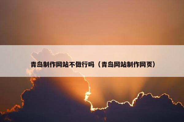 青岛制作网站不做行吗（青岛网站制作网页）