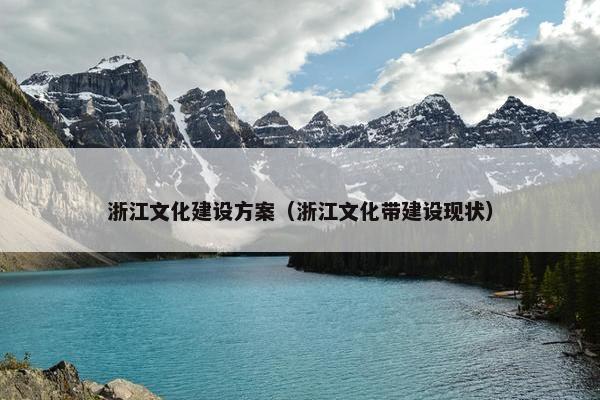 浙江文化建设方案（浙江文化带建设现状）