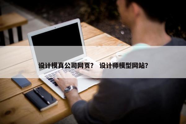 设计模真公司网页？ 设计师模型网站？