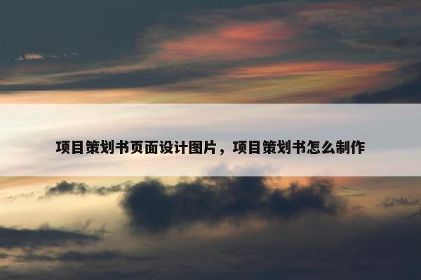 项目策划书页面设计图片，项目策划书怎么制作