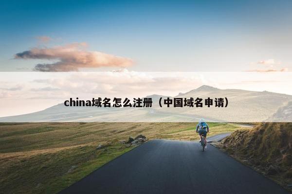 china域名怎么注册（中国域名申请）