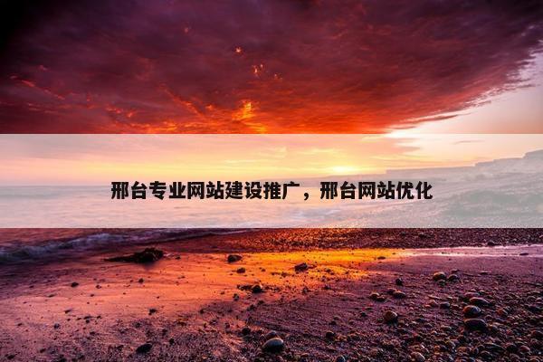 邢台专业网站建设推广，邢台网站优化