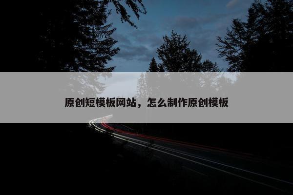原创短模板网站，怎么制作原创模板