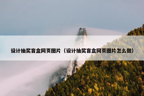 设计抽奖盲盒网页图片（设计抽奖盲盒网页图片怎么做）