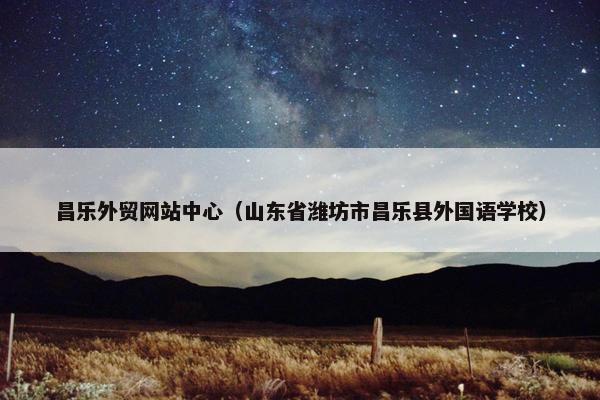 昌乐外贸网站中心（山东省潍坊市昌乐县外国语学校）