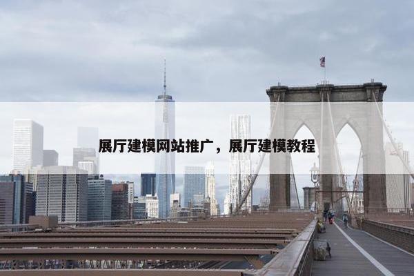 展厅建模网站推广，展厅建模教程